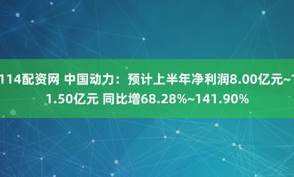 114配资网 中国动力：预计上半年净利润8.00亿元~11.50亿元 同比增68.28%~141.90%