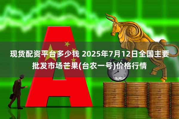 现货配资平台多少钱 2025年7月12日全国主要批发市场芒果(台农一号)价格行情