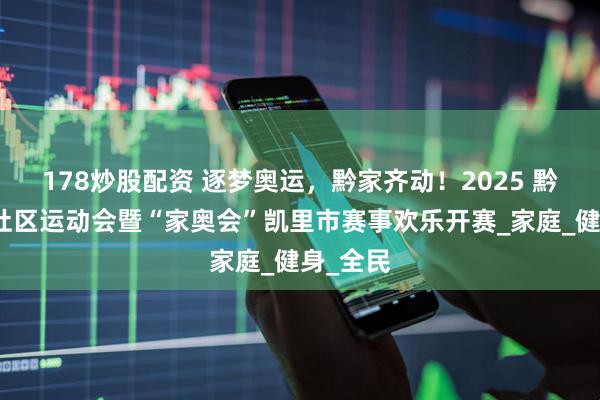 178炒股配资 逐梦奥运，黔家齐动！2025 黔东南州社区运动会暨“家奥会”凯里市赛事欢乐开赛_家庭_健身_全民