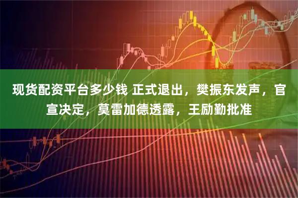 现货配资平台多少钱 正式退出，樊振东发声，官宣决定，莫雷加德透露，王励勤批准