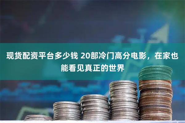 现货配资平台多少钱 20部冷门高分电影，在家也能看见真正的世界