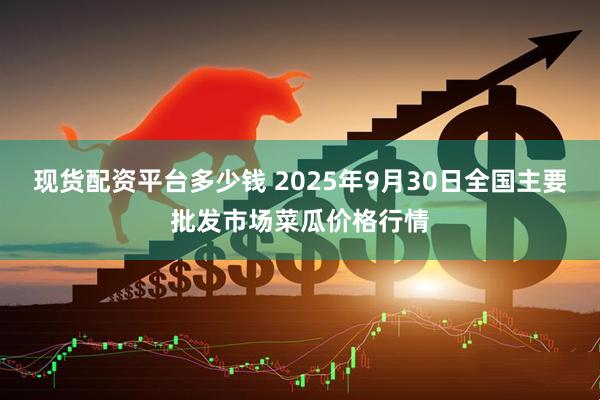 现货配资平台多少钱 2025年9月30日全国主要批发市场菜瓜价格行情