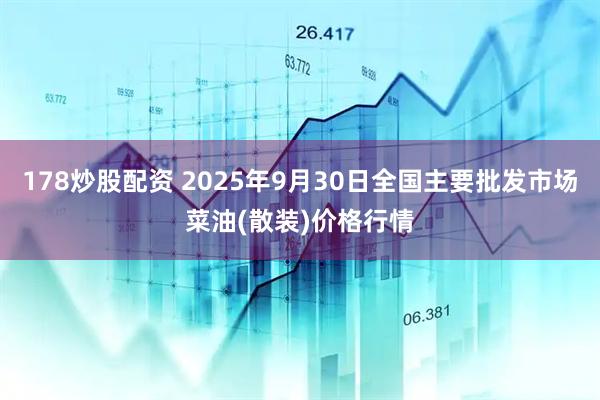 178炒股配资 2025年9月30日全国主要批发市场菜油(散装)价格行情