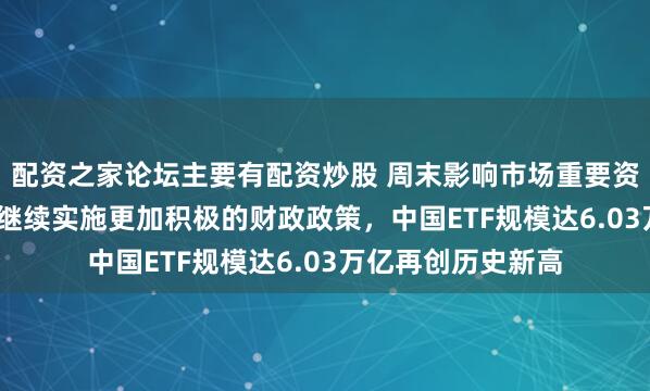 配资之家论坛主要有配资炒股 周末影响市场重要资讯回顾：2026年继续实施更加积极的财政政策，中国ETF规模达6.03万亿再创历史新高