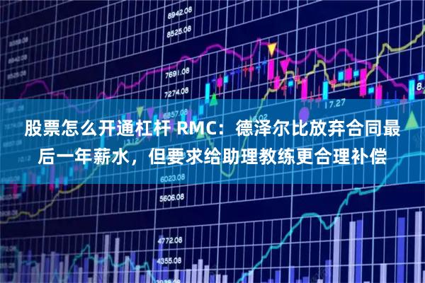 股票怎么开通杠杆 RMC：德泽尔比放弃合同最后一年薪水，但要求给助理教练更合理补偿